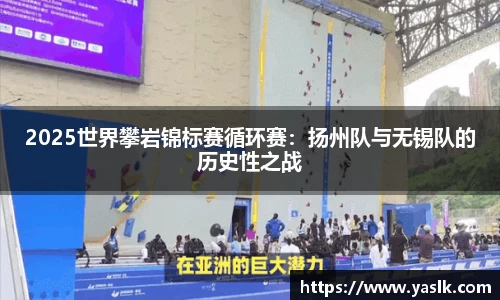2025世界攀岩锦标赛循环赛：扬州队与无锡队的历史性之战
