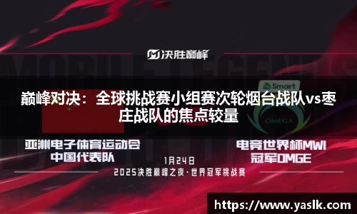 巅峰对决：全球挑战赛小组赛次轮烟台战队vs枣庄战队的焦点较量