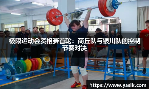 极限运动会资格赛首轮：商丘队与银川队的控制节奏对决