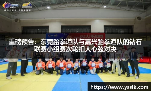 重磅预告：东莞跆拳道队与嘉兴跆拳道队的钻石联赛小组赛次轮扣人心弦对决