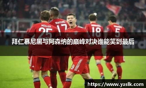 拜仁慕尼黑与阿森纳的巅峰对决谁能笑到最后