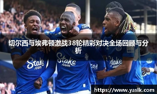 切尔西与埃弗顿激战38轮精彩对决全场回顾与分析